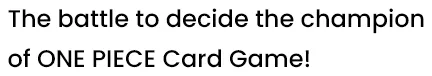 The battle to decide the champion of ONE PIECE Card Game!